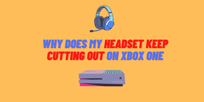 why does my headset keep cutting out xbox one
