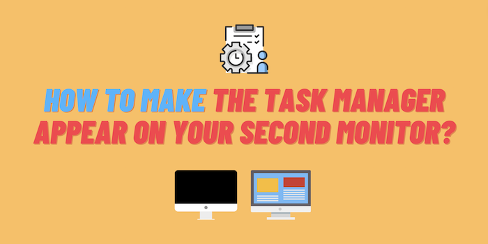 How to Make Task Manager Appear on Second Monitor