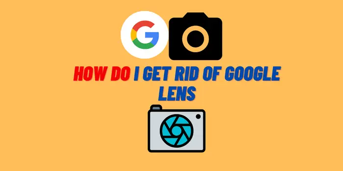 How Do I Get Rid of Google Lens
